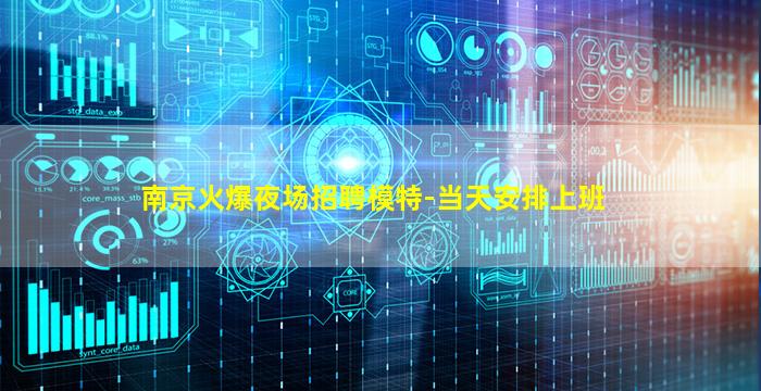南京火爆夜场招聘模特-当天安排上班